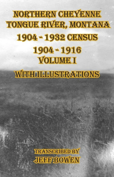 Northern Cheyenne Tongue River, Montana 1904 - 1932 Census: 1904-1916 Volume I With Illustrations