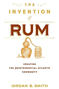 the Invention of Rum: Creating Quintessential Atlantic Commodity