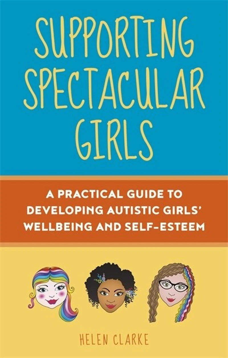 Supporting Spectacular Girls: A Practical Guide To Developing Autistic Girls' Wellbeing And Self-esteem
