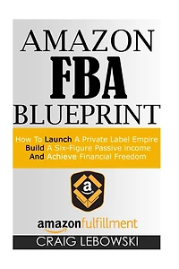 Amazon FBA Blueprint: How To Launch A Private Label Empire, Build A Six-Figure Passive income, And Achieve Financial Freedom