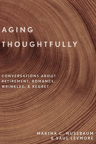 Aging Thoughtfully: Conversations about Retirement, Romance, Wrinkles, and Regrets