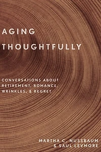 Aging Thoughtfully: Conversations about Retirement, Romance, Wrinkles, and Regrets