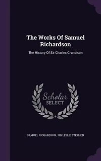 The Works Of Samuel Richardson: The History Of Sir Charles Grandison