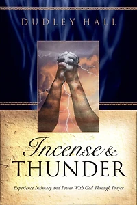 Incense and Thunder: Experience Intimacy and Power with God Through Prayer