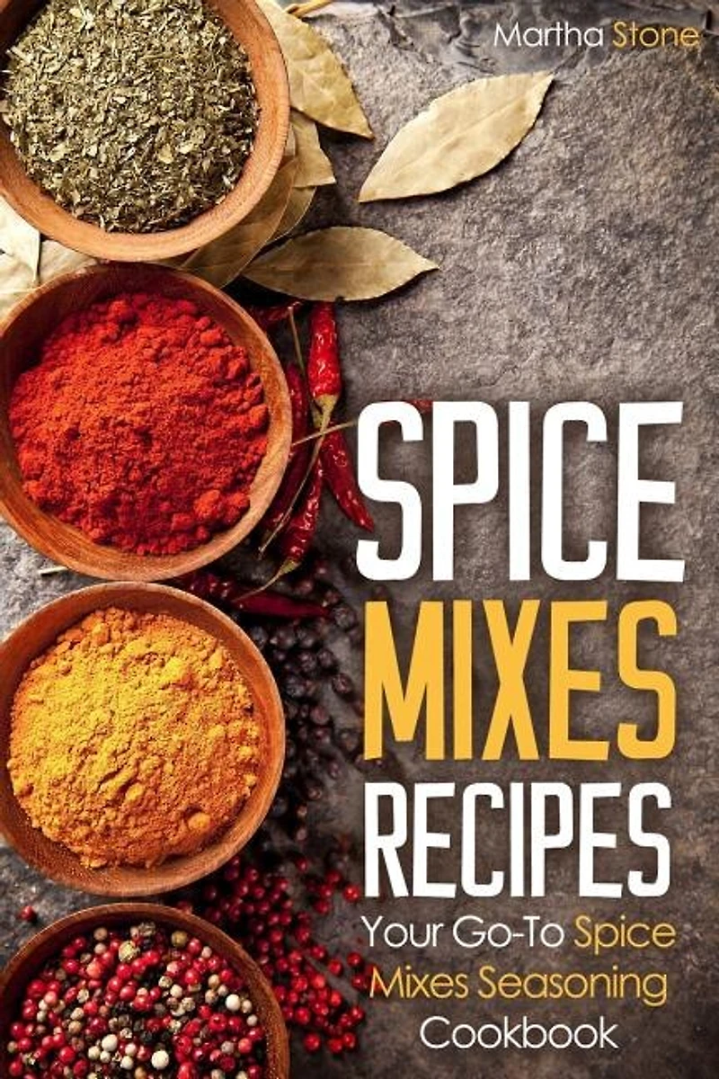 Spice Mixes Recipes: Your Go-to Spice Mixes Seasoning Cookbook