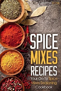 Spice Mixes Recipes: Your Go-to Spice Mixes Seasoning Cookbook