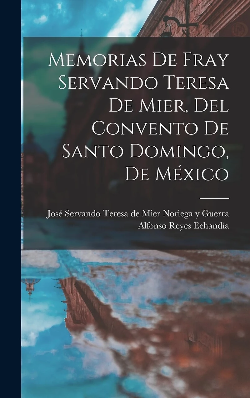 Memorias de fray Servando Teresa de Mier, del Convento de Santo Domingo, de México