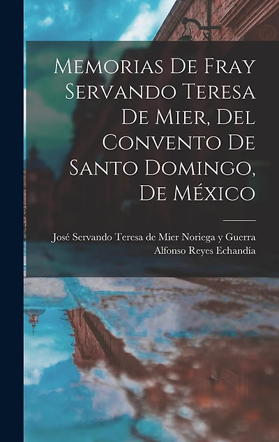 Memorias de fray Servando Teresa de Mier, del Convento de Santo Domingo, de México