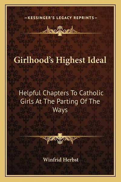 Girlhood's Highest Ideal: Helpful Chapters to Catholic Girls at the Parting of the Ways