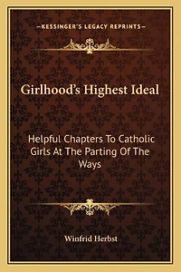 Girlhood's Highest Ideal: Helpful Chapters to Catholic Girls at the Parting of the Ways