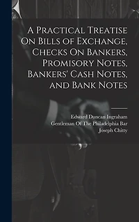 A Practical Treatise On Bills of Exchange, Checks On Bankers, Promisory Notes, Bankers' Cash Notes