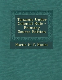 Tanzania Under Colonial Rule - Primary Source Edition