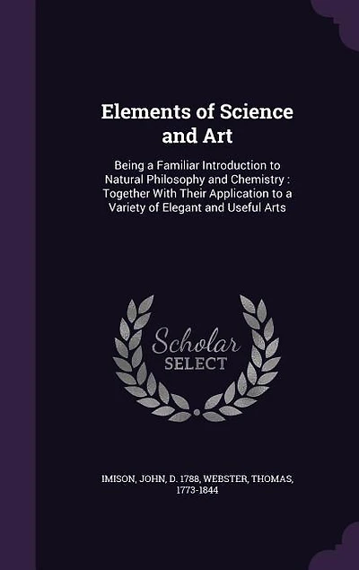 Elements Of Science And Art: Being A Familiar Introduction To Natural Philosophy Chemistry