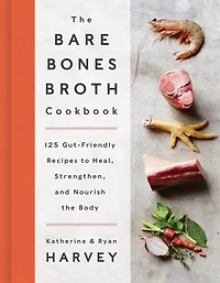 BARE BONES BROTH CKBK: 125 Gut-Friendly Recipes to Heal, Strengthen, and Nourish the Body