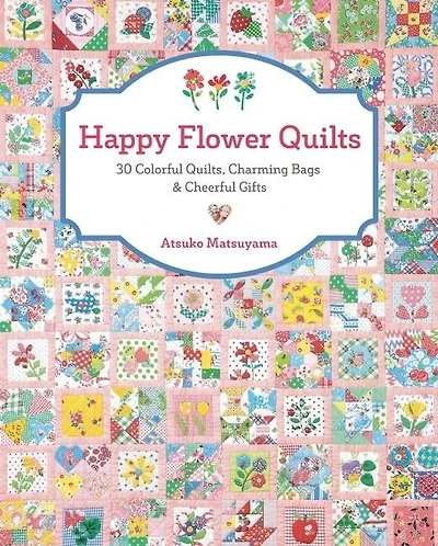 Happy Flower Quilts: 30 Colorful Quilts, Charming Bags And Cheerful Gifts