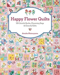 Happy Flower Quilts: 30 Colorful Quilts, Charming Bags And Cheerful Gifts
