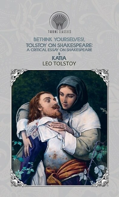 Bethink Yourselves!, Tolstoy On Shakespeare: A Critical Essay On Shakespeare & Katia