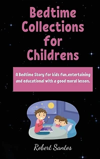Bedtime Collections For Childrens: A Bedtime Story For Kids Fun, Entertaining And Educational With A Good Moral Lesson.