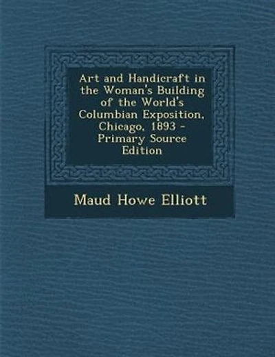 Art and Handicraft in the Woman's Building of the World's Columbian Exposition, Chicago, 1893 - Primary Source Edition