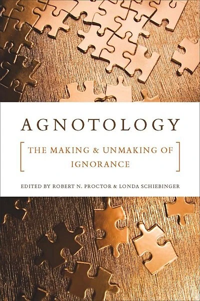 Agnotology: The Making and Unmaking of Ignorance