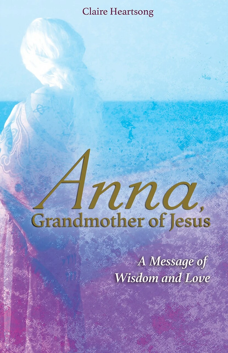 Anna, Grandmother of Jesus: A Message Wisdom and Love