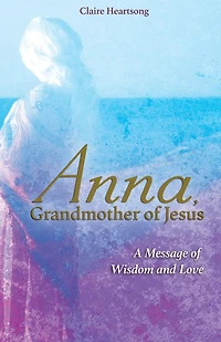 Anna, Grandmother of Jesus: A Message Wisdom and Love