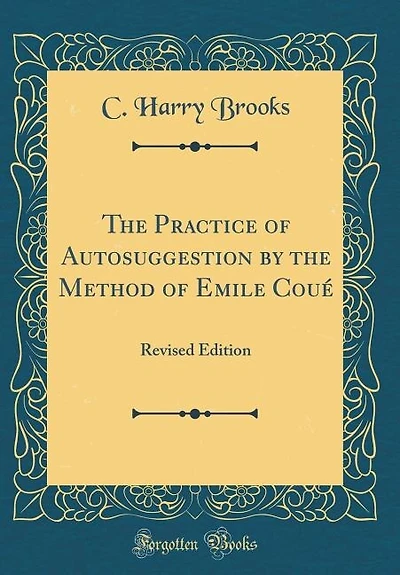 The Practice of Autosuggestion by the Method of Emile Coué: Revised Edition (Classic Reprint)