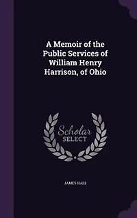 A Memoir of the Public Services of William Henry Harrison, of Ohio