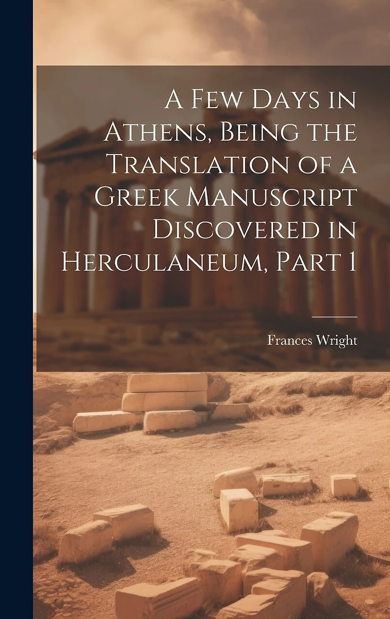 A Few Days in Athens, Being the Translation of a Greek Manuscript Discovered in Herculaneum, Part 1