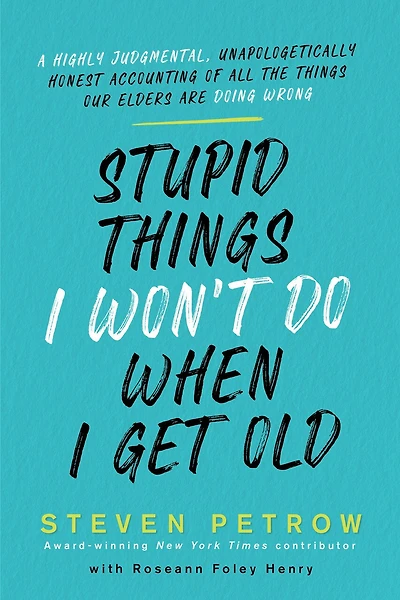 Stupid Things I Won't Do When Get Old: A Highly Judgmental, Unapologetically Honest Accounting Of All The Our Elders Are Doing Wrong