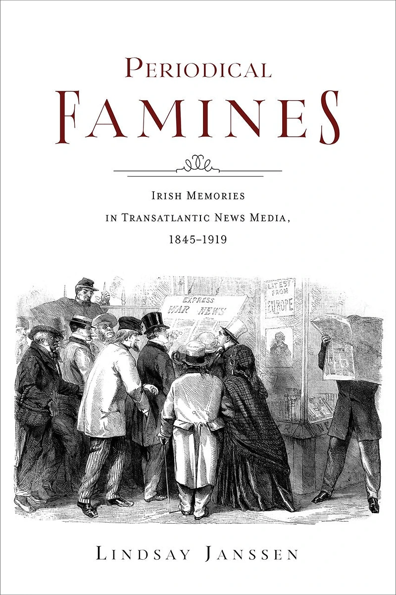 Periodical Famines: Irish Memories Transatlantic News Media, 1845?1919