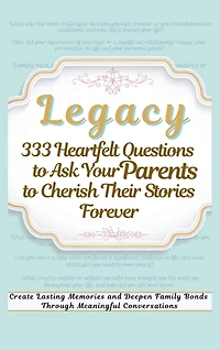 Legacy 333 Heartfelt Questions to Ask Your Parents to Cherish Their Stories Forever: Create Lasting Memories and Deepen Family Bonds Through Meaningful Conversations