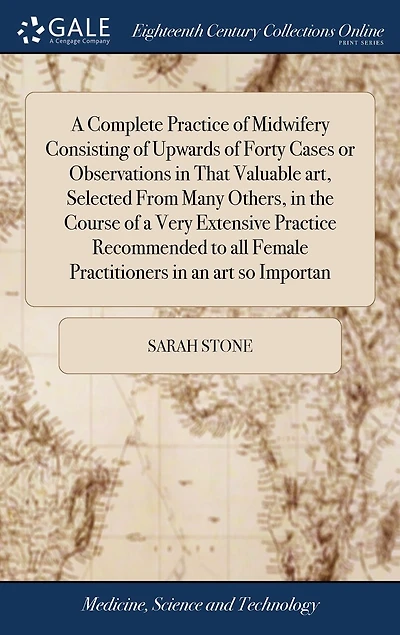 A Complete Practice of Midwifery Consisting of Upwards of Forty Cases or Observations in That Valuable art, Selected From Many Others, in the Course of a Very Extensive Practice Recommended to all Female Practitioners in an art so Importan