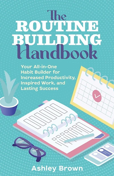The Routine-Building Handbook: Your All-in-One Habit Builder for Increased Productivity, Inspired Work, and Lasting Success