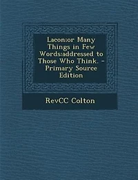 Lacon;or Many Things Few Words: Addressed to Those Who Think