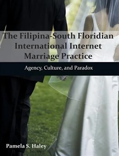 The Filipina-South Floridian International Internet Marriage Practice: Agency, Culture, and Paradox