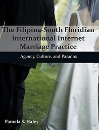The Filipina-South Floridian International Internet Marriage Practice: Agency, Culture, and Paradox