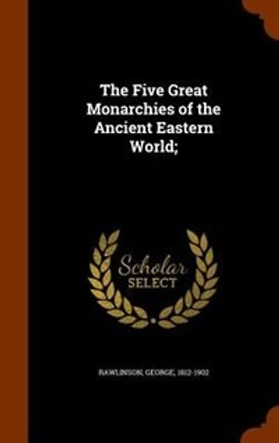 The Five Great Monarchies of the Ancient Eastern World;