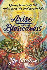 Arise to Blessedness: A Journal Retreat with Eight Modern Saints Who Lived the Beatitudes