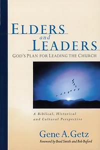 Elders and Leaders: God's Plan for Leading the Church - A Biblical, Historical, Cultural Perspective