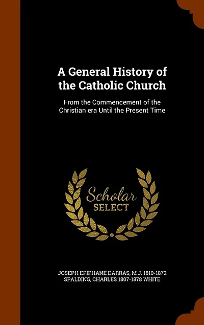 A General History of the Catholic Church: From the Commencement of the Christian era Until the Present Time