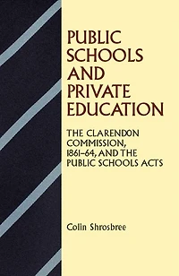 Public Schools and Private Education: The Clarendon Commission 1861–64 and the Public Schools Acts