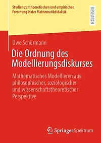 Die Ordnung des Modellierungsdiskurses: Mathematisches Modellieren aus philosophischer, soziologischer und wissenschaftstheoretischer Perspektive