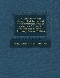A treatise on the theory of determinants with graduated sets of exercises for use in colleges and schools - Primary Source Edition