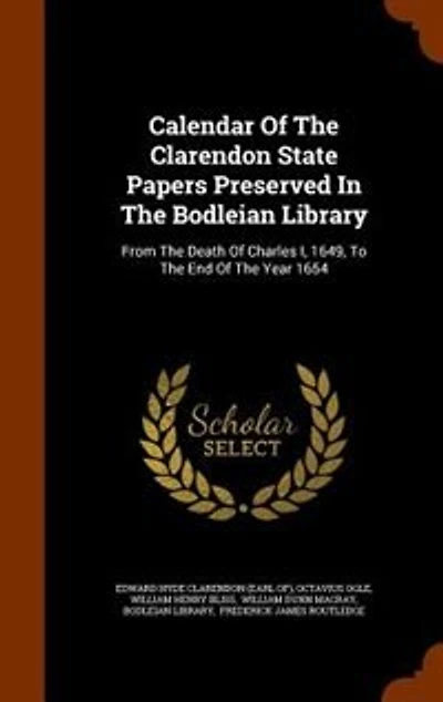 Calendar Of The Clarendon State Papers Preserved Bodleian Library: From Death Charles I, 1649, To End Year 1654