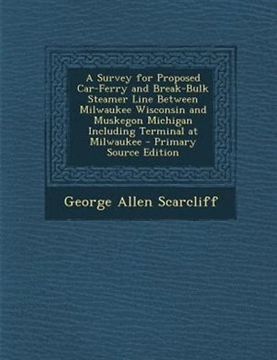 A Survey for Proposed Car-Ferry and Break-Bulk Steamer Line Between Milwaukee Wisconsin and Muskegon Michigan Including Terminal at Milwaukee