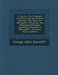 A Survey for Proposed Car-Ferry and Break-Bulk Steamer Line Between Milwaukee Wisconsin and Muskegon Michigan Including Terminal at Milwaukee