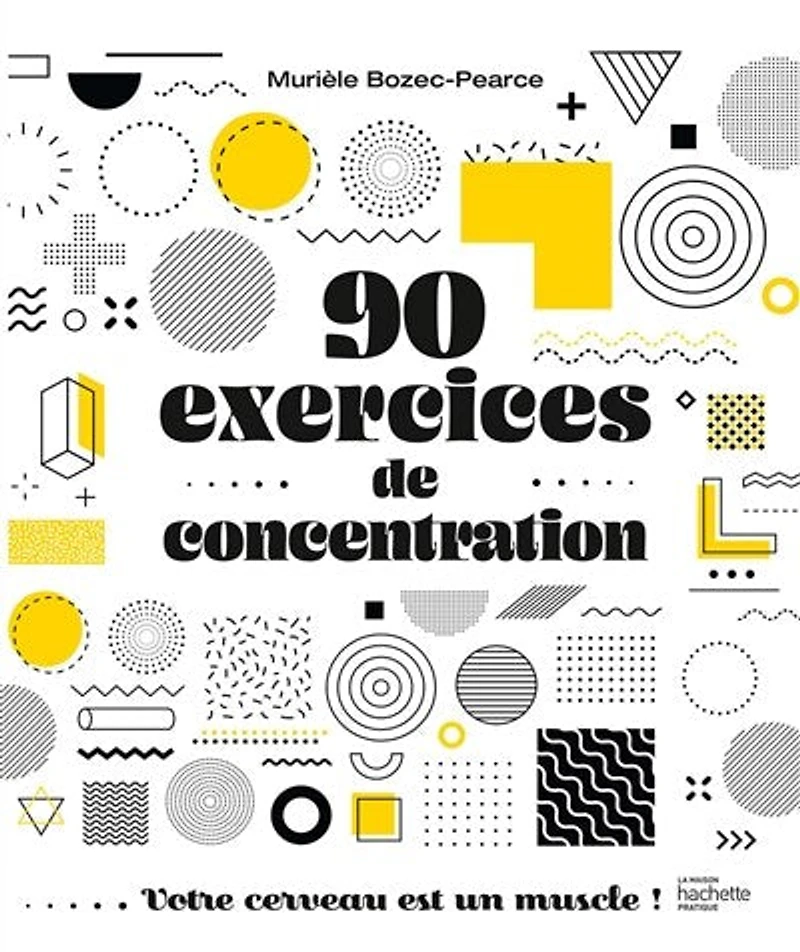 90 exercices de concentration: votre cerveau est un muscle !