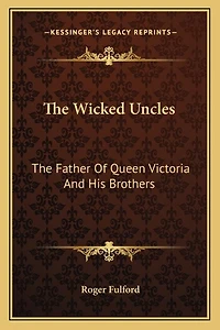 The Wicked Uncles: The Father of Queen Victoria and His Brothers