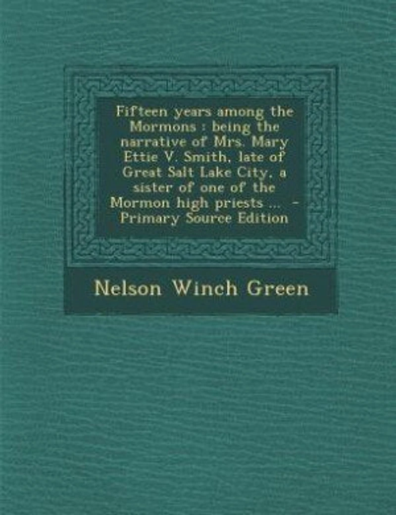 Fifteen Years Among the Mormons: Being Narrative of Mrs. Mary Ettie V. Smith, Late Great Salt Lake City, a Sister one t